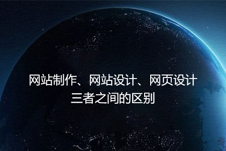 網(wǎng)站制作、網(wǎng)站設計、網(wǎng)頁設計三者之間的區(qū)別
